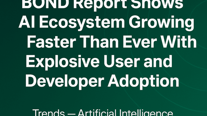 BOND 2025 AI Trends Report Shows AI Ecosystem Growing Faster BOND 2025 AI Trends Report Shows AI Ecosystem Growing Faster than Ever with Explosive User and Developer Adoption